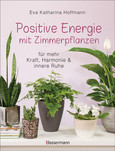 Positive Energie mit Zimmerpflanzen - 86 Energiepflanzen für mehr Kraft, Harmonie und innere Ruhe Positive Energie mit Zimmerpflanzen - 86 Energiepflanzen für mehr Kraft, Harmonie und innere Ruhe