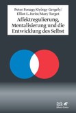 Affektregulierung, Mentalisierung und die Entwicklung des Selbst Affektregulierung, Mentalisierung und die Entwicklung des Selbst