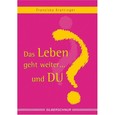 Das Leben geht weiter . . . und DU? Das Leben geht weiter . . . und DU?