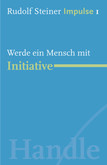 Rudolf Steiner - Impulse I: Werde ein Mensch mit Initiative Rudolf Steiner - Impulse I: Werde ein Mensch mit Initiative