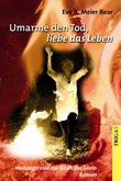 Umarme den Tod, liebe das Leben Umarme den Tod, liebe das Leben