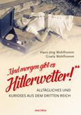 "Und morgen gibt es Hitlerwetter!" - Alltägliches und Kurioses aus dem Dritten Reich "Und morgen gibt es Hitlerwetter!" - Alltägliches und Kurioses aus dem Dritten Reich
