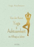 Von der Kunst, Yoga & Achtsamkeit im Alltag zu leben Von der Kunst, Yoga & Achtsamkeit im Alltag zu leben