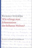 Wie erlangt man Erkenntnisse der höheren Welten? Wie erlangt man Erkenntnisse der höheren Welten?